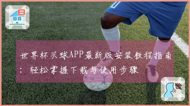 世界杯买球APP最新版安装教程指南：轻松掌握下载与使用步骤
