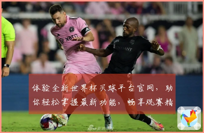 体验全新世界杯买球平台官网，助你轻松掌握最新功能，畅享观赛精彩。