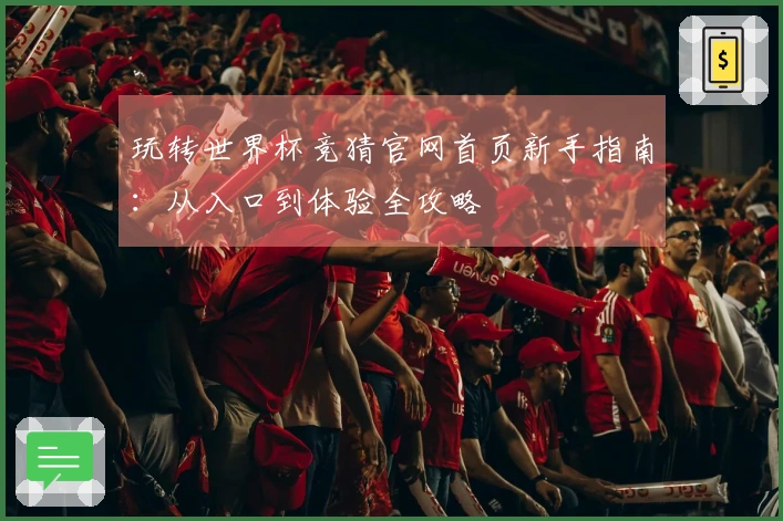 玩转世界杯竞猜官网首页新手指南：从入口到体验全攻略