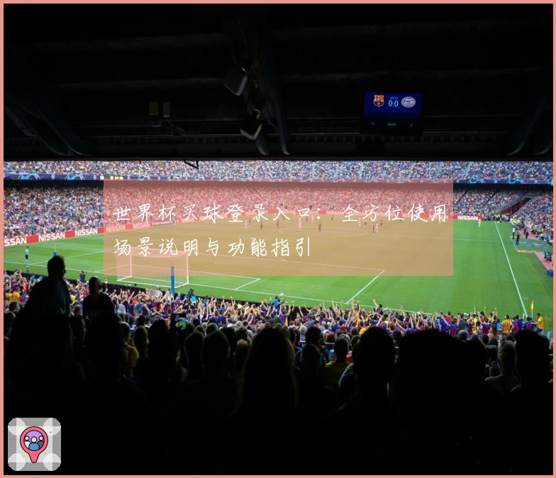 世界杯买球登录入口：全方位使用场景说明与功能指引