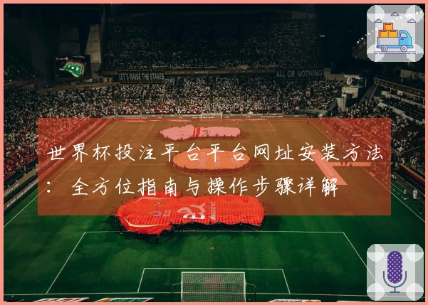 世界杯投注平台平台网址安装方法：全方位指南与操作步骤详解