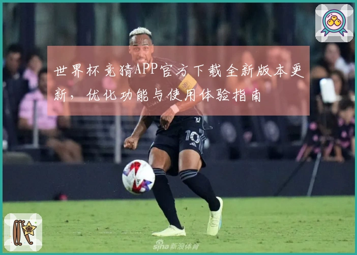 世界杯竞猜APP官方下载全新版本更新，优化功能与使用体验指南