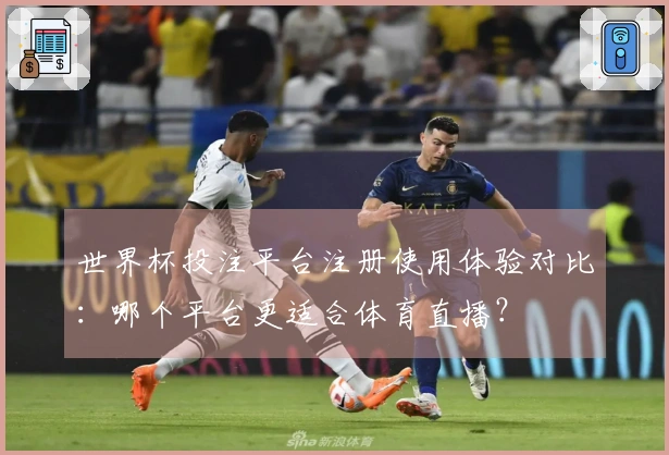 世界杯投注平台注册使用体验对比：哪个平台更适合体育直播？