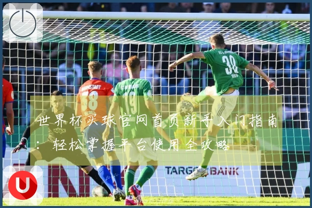 世界杯买球官网首页新手入门指南：轻松掌握平台使用全攻略