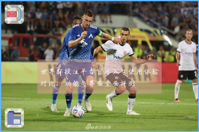 世界杯投注平台官方入口使用体验对比：功能与界面全面评测