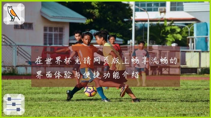在世界杯竞猜网页版上畅享流畅的界面体验与便捷功能介绍