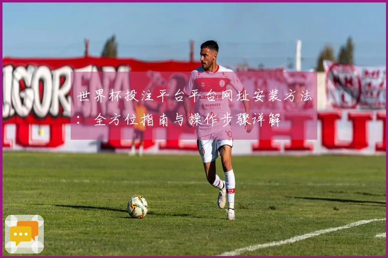 世界杯投注平台平台网址安装方法：全方位指南与操作步骤详解