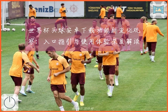 世界杯买球安卓下载功能新变化观察：入口指引与使用体验深度解读