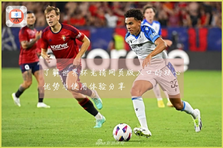 了解世界杯竞猜网页版入口的核心优势与使用体验分享