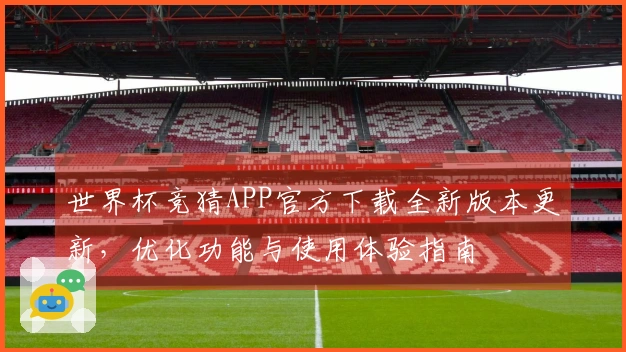 世界杯竞猜APP官方下载全新版本更新，优化功能与使用体验指南