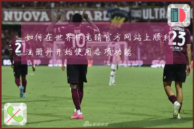 如何在世界杯竞猜官方网站上顺利注册并开始使用各项功能
