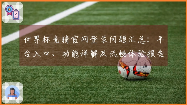 世界杯竞猜官网登录问题汇总：平台入口、功能详解及流畅体验报告