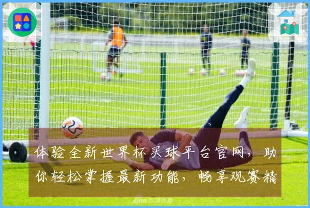 体验全新世界杯买球平台官网，助你轻松掌握最新功能，畅享观赛精彩。