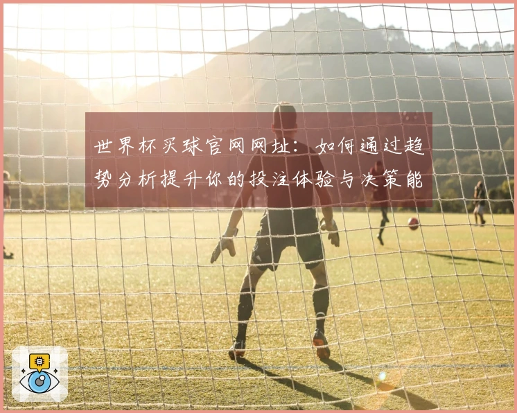 世界杯买球官网网址：如何通过趋势分析提升你的投注体验与决策能力