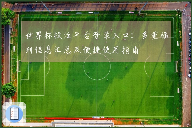 世界杯投注平台登录入口：多重福利信息汇总及便捷使用指南